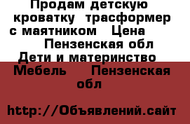 Продам детскую  кроватку- трасформер с маятником › Цена ­ 6 500 - Пензенская обл. Дети и материнство » Мебель   . Пензенская обл.